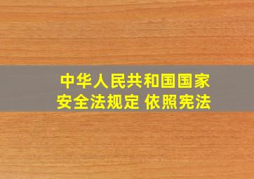 中华人民共和国国家安全法规定 依照宪法